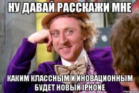 Ну давай расскажи мне Каким классным и иновационным будет новый IPhone