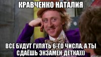 Кравченко Наталия Все будут гулять 6-го числа, а ты сдаёшь экзамен детка)))