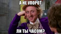 А не упорот Ли ты часом?