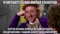 Очаровательная,милая Еленочка Сергей Агеенко попросил вам передать поздравление с вашим ДНЕМ РОЖДЕНИЯЯЯЯЯ!!!