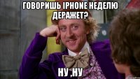 Говоришь iPhone неделю деражет? Ну ,ну