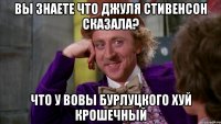 Вы знаете что Джуля Стивенсон сказала? Что у Вовы бурлуцкого хуй крошечный