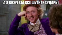 А я вижу вы все шутите сударь) 