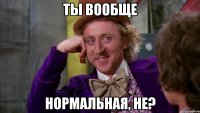 Ты вообще Нормальная, не?