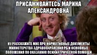 присаживайтесь Марина Александровна ну расскажите мне про нормативные документы министерства здравоохранения РБ и основные положения по оказанию психиатрической помощи