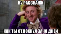 ну расскажи как ты отдохнул за 10 дней