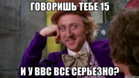 Говоришь тебе 15 И у ввс все серьезно?