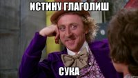 истину глаголиш сука