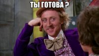 ты готова ? 