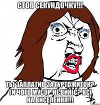 Стоп секундочку!!! Ты заплатив за гуртожиток? Ти чого мусор не виніс? Всі на виселення!!!