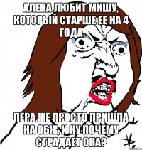 Алена любит Мишу, который старше ее на 4 года Лера же просто пришла на ОБЖ, и НУ ПОЧЕМУ страдает она?