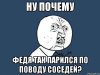 Ну почему Федя так парился по поводу соседей?