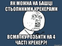 ЯК МОЖНА НА БАШЦІ СТЬОПИНИМИ КРЕКЕРАМИ ВСМЯТКУ РОЗБИТИ НА 4 ЧАСТІ КРЕКЕР?!