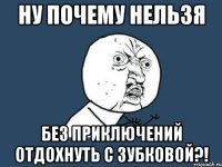 Ну почему нельзя без приключений отдохнуть с Зубковой?!