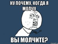 Ну почему, когда я молчу вы молчите?