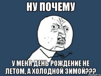 Ну почему у меня день рождение не летом, а холодной зимой???