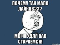 Почему так мало лайков??? Мы же для вас стараемся!