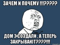 Зачем и почему !!!????? Дом 2 создали , а теперь закрывают????!!!