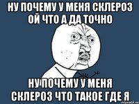 Ну почему у меня склероз ой что а да точно ну почему у меня склероз что такое где я