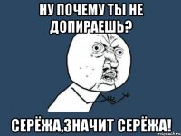 ну почему ты не допираешь? Серёжа,значит Серёжа!