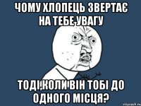 Чому хлопець звертає на тебе увагу тоді,коли він тобі до одного місця?