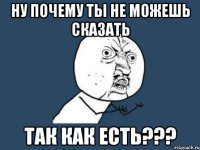 Ну почему ты не можешь сказать так как есть???