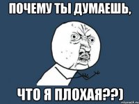 почему ты думаешь, что я плохая??)