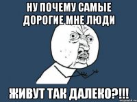 ну почему самые дорогие мне люди живут так далеко?!!!