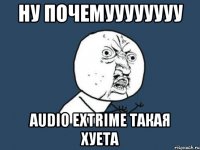 Ну почемуууууууу Audio Extrime такая хуета