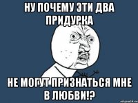 ну почему эти два придурка не могут признаться мне в любви!?