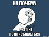 Ну почему Не кто не подписываеться