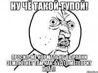 Ну чё такой тупой! Просил-же нормально выравни землю! Нет там как-будто метеорит упал!