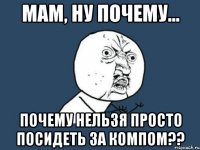 Мам, ну почему... почему нельзя просто посидеть за компом??