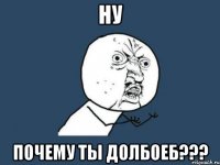 Ну почему ты долбоеб???