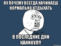 Ну почему всегда начинаеш нормально отдыхать В последние дни каникул!!