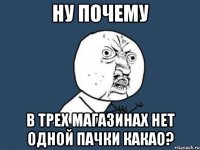 ну почему в трех магазинах нет одной пачки какао?