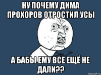 ну почему Дима Прохоров отростил усы а бабы ему все ещё не дали??