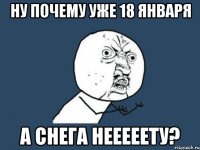 ну почему уже 18 января а СНЕГА нееееету?