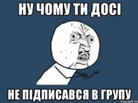 ну чому ти досі не підписався в групу