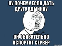 ну почему если дать другу админку он обязательно испортит сервер