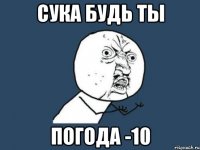 сука будь ты погода -10