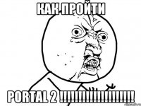 КАК ПРОЙТИ PORTAL 2 !!!!!!!!!!!!!!!!!!!!