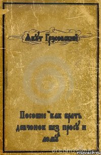 Якут Грэсовский Пособие "как брать девчонок без просу и лому"