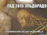 А в новом казино , все будет по другому...)))  Год 2015 эльдорадо