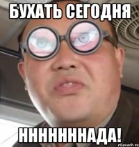 бухать сегодня нннннннада!