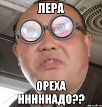 лера ореха нннннадо??