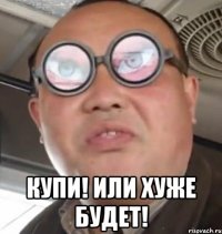  Купи! Или хуже будет!