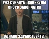 уже суббота....каникулы скоро закончатся однако здравствуйте!)