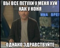 Вы все петухи у меня хуй как у коня Однако здравствуйте