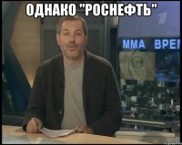 Однако "Роснефть" 